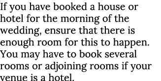 If you have booked a house or hotel for the morning of the wedding, ensure that there is enough room for this to happ   