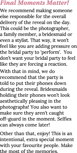 Final Moments Matter  We recommend making someone else responsible for the overall delivery of the reveal on the day    