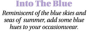 Into The Blue Reminiscent of the blue skies and seas of summer, add some blue hues to your occasionwear 