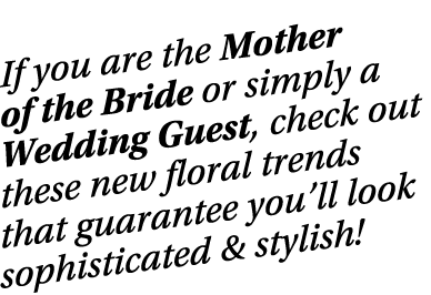 If you are the Mother of the Bride or simply a Wedding Guest, check out these new floral trends that guarantee you ll   