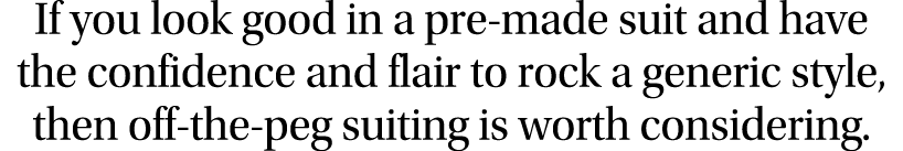 If you look good in a pre-made suit and have the confidence and flair to rock a generic style, then off-the-peg suiti   