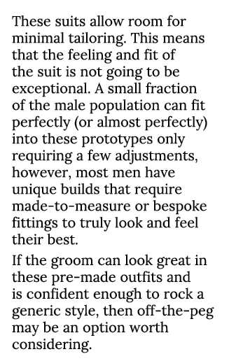 These suits allow room for minimal tailoring  This means that the feeling and fit of the suit is not going to be exce   