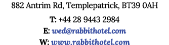 882 Antrim Rd, Templepatrick, BT39 0AH T: +44 28 9443 2984 E: wed rabbithotel com W: www rabbithotel com
