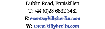 Dublin Road, Enniskillen T: +44 (0)28 6632 3481 E: events killyhevlin com W: www killyhevlin com