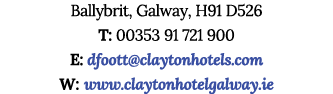 Ballybrit, Galway, H91 D526 T: 00353 91 721 900 E: dfoott claytonhotels com W: www claytonhotelgalway ie