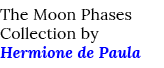 The Moon Phases Collection by Hermione de Paula