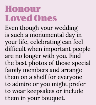 Honour Loved Ones Even though your wedding is such a monumental day in your life, celebrating can feel difficult when   