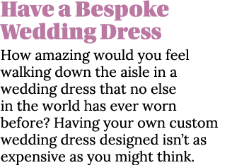 Have a Bespoke Wedding Dress How amazing would you feel walking down the aisle in a wedding dress that no else in the   