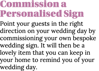 Commission a Personalised Sign Point your guests in the right direction on your wedding day by commissioning your own   