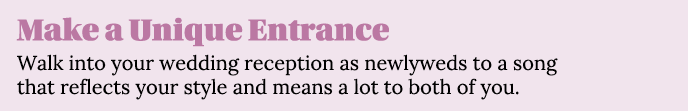 Make a Unique Entrance Walk into your wedding reception as newlyweds to a song that reflects your style and means a l   