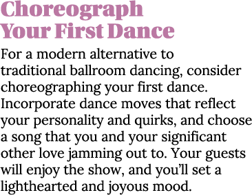 Choreograph Your First Dance For a modern alternative to traditional ballroom dancing, consider choreographing your f   