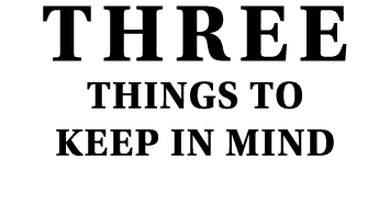 Three Things to Keep in Mind  