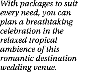 With packages to suit every need, you can plan a breathtaking celebration in the relaxed tropical ambience of this ro   