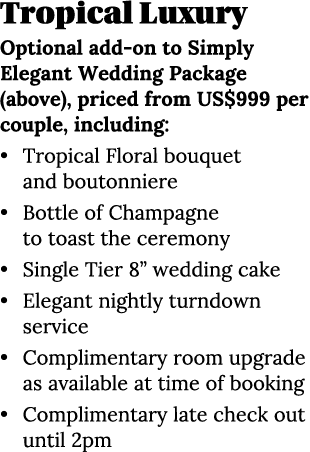 Tropical Luxury Optional add-on to Simply Elegant Wedding Package (above), priced from US 999 per couple, including:    