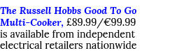 The Russell Hobbs Good To Go Multi-Cooker,  89 99  99 99 is available from independent electrical retailers nationwide