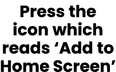 Press the icon which reads ‘Add to Home Screen’