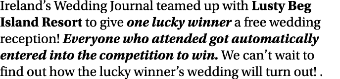 Ireland’s Wedding Journal teamed up with Lusty Beg Island Resort to give one lucky winner a free wedding reception! E...