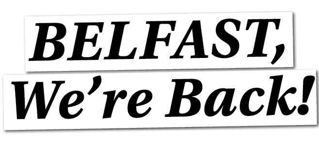 Belfast, We’re Back!