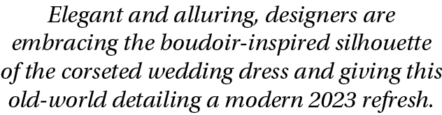 Elegant and alluring, designers are embracing the boudoir inspired silhouette of the corseted wedding dress and givin...