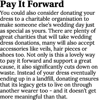 Pay It Forward You could also consider donating your dress to a charitable organisation to make someone else’s weddin...