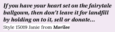 If you have your heart set on the fairytale ballgown, then don’t leave it for landfill by holding on to it, sell or d...
