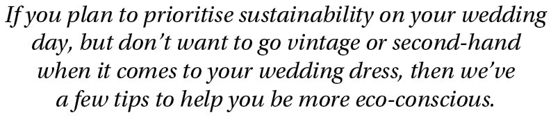 If you plan to prioritise sustainability on your wedding day, but don’t want to go vintage or second hand when it com...