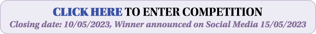 CLICK HERE TO ENTER COMPETITION Closing date: 10/05/2023, Winner announced on Social Media 15/05/2023