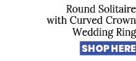 Round Solitaire with Curved Crown Wedding Ring SHOP HERE