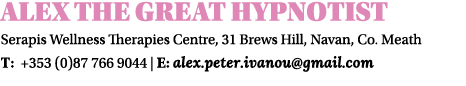 Alex The Great Hypnotist Serapis Wellness Therapies Centre, 31 Brews Hill, Navan, Co. Meath T: +353 (0)87 766 9044 | ...