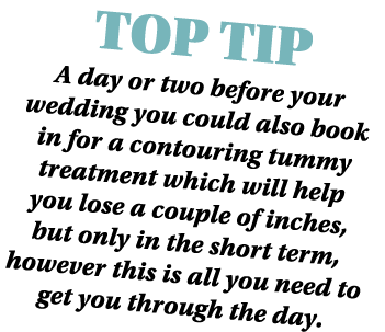 TOP TIP A day or two before your wedding you could also book in for a contouring tummy treatment which will help you ...