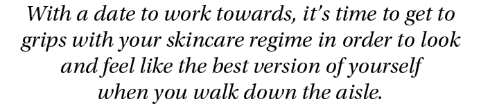 With a date to work towards, it’s time to get to grips with your skincare regime in order to look and feel like the b...