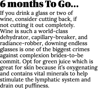 6 months To Go… If you drink a glass or two of wine, consider cutting back, if not cutting it out completely. Wine is...