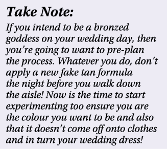Take Note: If you intend to be a bronzed goddess on your wedding day, then you’re going to want to pre plan the proce...