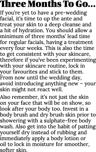 Three Months To Go… If you’re yet to have a pre wedding facial, it’s time to up the ante and treat your skin to a dee...