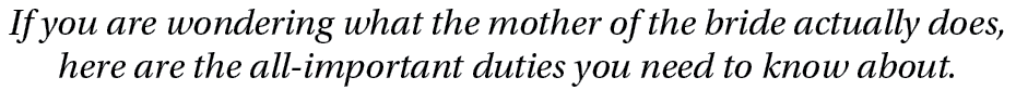 If you are wondering what the mother of the bride actually does, here are the all important duties you need to know a...