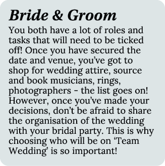 Bride & Groom You both have a lot of roles and tasks that will need to be ticked off! Once you have secured the date ...