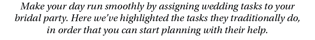 Make your day run smoothly by assigning wedding tasks to your bridal party. Here we’ve highlighted the tasks they tra...