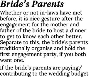 Bride’s Parents Whether or not in laws have met before, it is nice gesture after the engagement for the mother and fa...