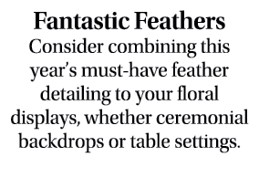 Fantastic Feathers Consider combining this year’s must have feather detailing to your floral displays, whether ceremo...
