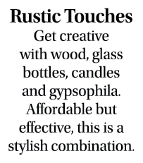 Rustic Touches Get creative with wood, glass bottles, candles and gypsophila. Affordable but effective, this is a sty...