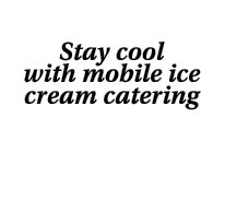 Stay cool with mobile ice cream catering 