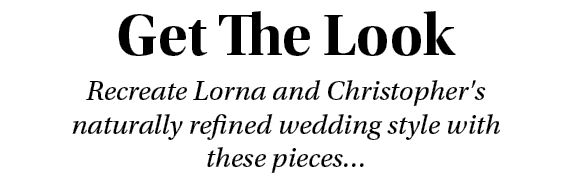 Get The Look Recreate Lorna and Christopher's naturally refined wedding style with these pieces… 