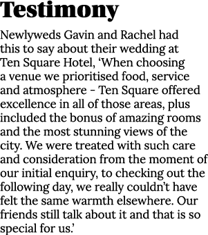 Testimony Newlyweds Gavin and Rachel had this to say about their wedding at Ten Square Hotel, ‘When choosing a venue ...