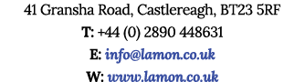 41 Gransha Road, Castlereagh, BT23 5RF T: +44 (0) 2890 448631 E: info@lamon.co.uk W: www.lamon.co.uk