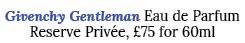 Givenchy Gentleman Eau de Parfum Reserve Priv e, £75 for 60ml