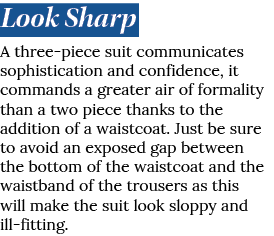 Look Sharp A three piece suit communicates sophistication and confidence, it commands a greater air of formality than...