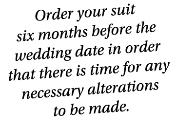 Order your suit six months before the wedding date in order that there is time for any necessary alterations to be ma...