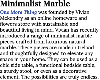 Minimalist Marble One More Thing was founded by Vivian Mckendry as an online homeware and flowers store with sustaina...