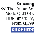 Samsung 65” The Frame Art Mode QLED 4K HDR Smart TV, From £1,399 SHOP HERE