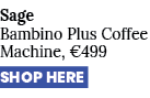 Sage Bambino Plus Coffee Machine, €499 SHOP HERE
